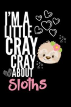 I'm a Little Cray Cray About Sloths: Funny Novelty Notebook Cute Sloth Gifts for Girls & Women: Small Blank Lined Journal for Writing