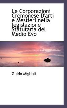 Le Corporazioni Cremonese D'arti e Mestieri nella legislazione Statutaria del Medio Evo