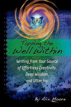 Tapping the Well Within: Writing from Your Source of Effortless Creativity, Deep Wisdom, and Utter Joy