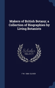 Makers of British Botany; a Collection of Biographies by Living Botanists