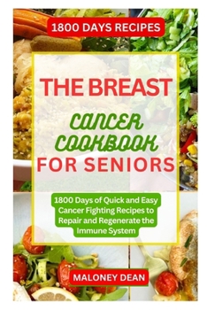 THE BREAST CANCER COOKBOOK FOR SENIORS: 1800 Days of Quick and Easy Cancer Fighting Recipes to Repair and Regenerate the Immune System