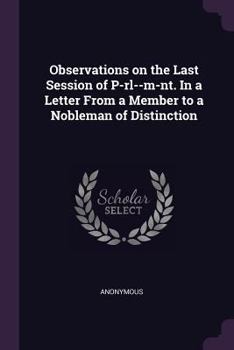 Paperback Observations on the Last Session of P-rl--m-nt. In a Letter From a Member to a Nobleman of Distinction Book