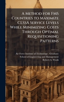 Hardcover A Method for FMS Countries to Maximize CLSSA Service Levels While Minimizing Costs Through Optimal Requisitioning Patterns Book