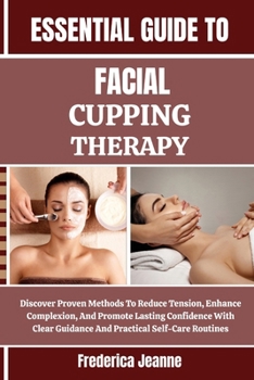 Paperback Essential Guide to Facial Cupping Therapy: Discover Proven Methods To Reduce Tension, Enhance Complexion, And Promote Lasting Confidence With Clear Gu Book