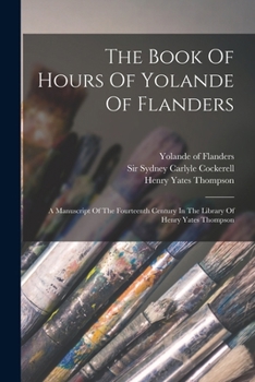 Paperback The Book Of Hours Of Yolande Of Flanders: A Manuscript Of The Fourteenth Century In The Library Of Henry Yates Thompson Book