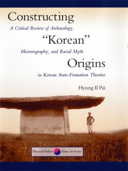 Hardcover Constructing "Korean" Origins: A Critical Review of Archaeology, Historiography, and Racial Myth in Korean State-Formation Theories Book