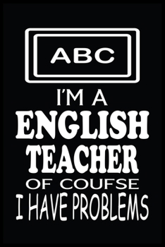 I'M A ENGLISH TEACHER OF COURSE I HAVE PROBLEMS: English Teacher Blank Lined Notebook Write Record. English Teacher School Class Problem Funny ... Gift, Blank Lined Ruled 6x9 120 Pages