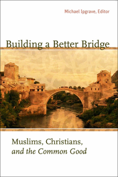 Paperback Building a Better Bridge: Muslims, Christians, and the Common Good Book