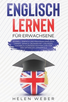Englisch lernen f�r Erwachsene: Schnell, einfach und praxisnah Englisch lernen Geniale �bungen mit L�sungen, Vokabeln, Kurzgeschichten uvm. f�r den optimalen Lernerfolg