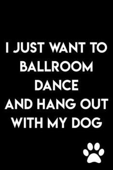 Paperback I Just Want To Ballroom Dance And Hang Out With My Dog: Journal Notebook: 105 Undated Lined Pages Book