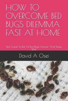 HOW TO OVERCOME BED BUGS DILEMMA FAST AT HOME: Best Guide To Rid Of Bed Bugs Forever And Sleep Well