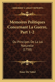 Memoires Politiques Concernant La Guerre, Part 1-2: Ou Principes De La Loi Naturelle (1758)