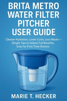 Paperback Brita Metro Water Filter Pitcher User Guide: Cleaner Hydration, Lower Costs, Less Waste - Simple Tips to Unlock Full Benefits, Even for First-Time Own Book