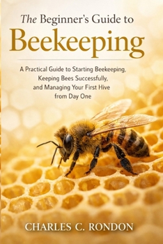 Paperback The Beginner's Guide to Beekeeping: A Practical Guide to Starting Beekeeping, Keeping Bees Successfully, and Managing Your First Hive from Day One Book