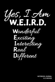 Paperback Yes I Am WEIRD Wonderful Exciting Interesting Real Different: Notebook, Journal, Or Diary - 110 Blank Lined Pages - 6" X 9" - Matte Finished Soft Cove Book