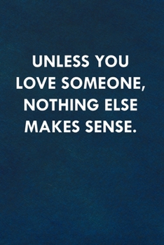Unless you love someone, nothing else makes sense.: Funny Sweet Quotes Cute Valentine's Day Love Anniversary Notebook For Him and Her (Unique Alternative to a Greeting Card)
