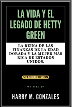 Paperback La Vida Y El Legado de Hetty Green: La reina de las finanzas de la Edad Dorada y la mujer más rica de Estados Unidos. [Spanish] Book