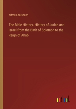 The Bible History. History of Judah and Israel from the Birth of Solomon to the Reign of Ahab