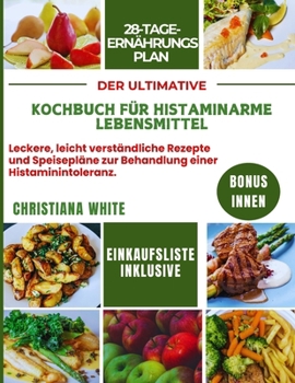DER ULTIMATIVE KOCHBUCH FÜR HISTAMINARME LEBENSMITTEL: Leckere, leicht verständliche Rezepte und Speisepläne zur Behandlung einer Histaminintoleranz. (German Edition)