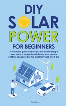 Paperback Diy Solar Power for Beginners: A technical guide on how to save by installing a solar system: simple installation of your system whether connected to Book