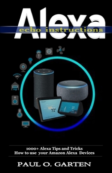 Paperback Alexa Echo Instructions: 1000+ Alexa Tips and Tricks How to use your Amazon Alexa Devices Book