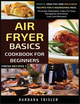 Paperback Air Fryer Cookbook Basics For Beginners: Simple, Healthy And Delicious Recipes For A Nourishing Meal (Includes Alphabetic Index For Easy Navigation An Book