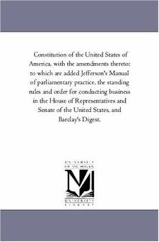 Paperback Constitution of the United States of America, with the Amendments Thereto: To Which Are Added Jefferson's Manual of Parliamentary Practice, the Standi Book