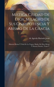 Hardcover Mistica Ciudad De Dios, Milagro De Sus Onmipotencia Y Abismo De La Gracia: Historia Divina Y Vida De La Virgen, Madre De Dios, Reina Y Senora Nuestre, [Spanish] Book