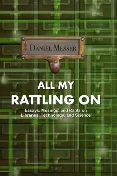 Paperback All My Rattling on: Essays, Musings, and Rants on Libraries, Technology, and Science Book