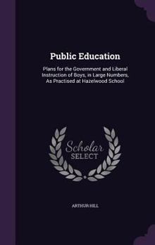 Hardcover Public Education: Plans for the Government and Liberal Instruction of Boys, in Large Numbers, As Practised at Hazelwood School Book