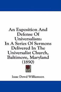 An Exposition And Defense Of Universalism: In A Series Of Sermons Delivered In The Universalist Church, Baltimore, Maryland