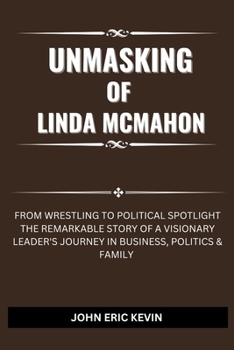 Paperback UNMASKING OF LINDA McMAHON: From Wrestling to Political Spotlight The Remarkable Story of a Visionary Leader's Journey in Business, Politics & Fam Book