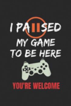 I Paused My Game To Be Here You're Welcome: I Paused My Game To Be Here You're Welcome Gamer  Journal/Notebook Blank Lined Ruled 6x9 100 Pages