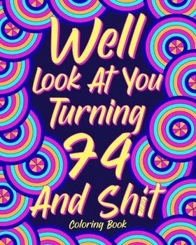 Paperback Well Look at You Turning 74 and Shit: Coloring Books for Adults, 74th Birthday Gift for Dad, Sarcasm Quotes Book