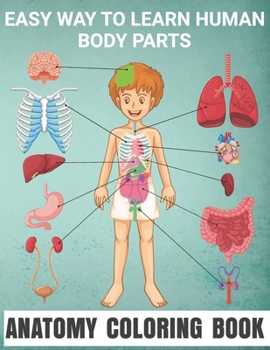 Easy Way To Learn Human Body Parts Anatomy Coloring Book: Easy Way To LearnAnatomy For Kids An Entertaining and Human Body - Bones, Muscles, Blood, ... Coloring Books Cover Children's Science Books