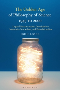 Paperback The Golden Age of Philosophy of Science 1945 to 2000: Logical Reconstructionism, Descriptivism, Normative Naturalism, and Foundationalism Book