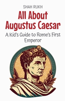 All About Augustus Caesar: A Kid's Guide to Rome's First Emperor (Knowledge Books for Kids)