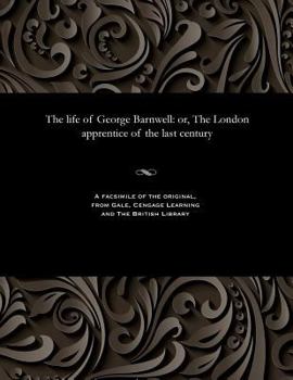 Paperback The Life of George Barnwell: Or, the London Apprentice of the Last Century Book