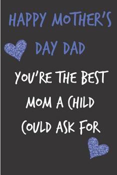 Paperback Happy Mother's Day Dad, You're the Best Mom: Father's Notebook for Man Him Uncle from Child Adult Son Daughter Stepdad in Law - Birthday Journal for D Book