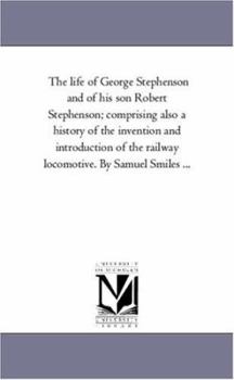 Lives Of The Engineers...: The Locomotive. George And Robert Stephenson