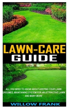 Paperback Lawn-Care Guide: All You Need To Know About Keeping Your Lawn Groomed, Maintaining System for an Attractive Lawn and Many More Book