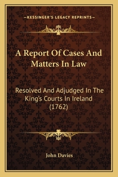 Paperback A Report Of Cases And Matters In Law: Resolved And Adjudged In The King's Courts In Ireland (1762) Book