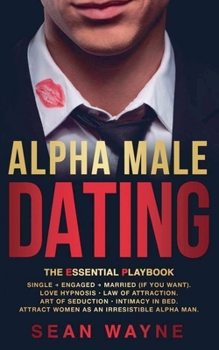 Paperback Alpha Male Dating. The Essential Playbook. Single &#8594; Engaged &#8594; Married (If You Want). Love Hypnosis, Law of Attraction, Art of Seduction, I Book