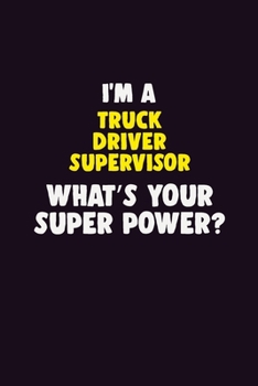 I'M A Truck Driver Supervisor, What's Your Super Power?: 6X9 120 pages Career  Notebook Unlined  Writing Journal