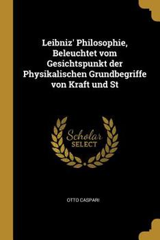 Leibniz' Philosophie, Beleuchtet Vom Gesichtspunkt Der Physikalischen Grundbegriffe Von Kraft Und St