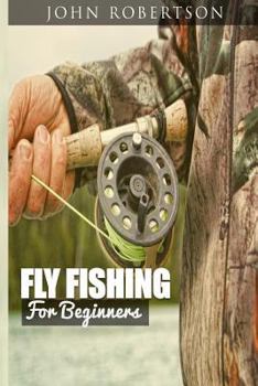 Paperback Fly Fishing for Beginners: Learn What It Takes To Become A Fly Fisher, Including 101 Fly Fishing Tips and Tricks For Beginners Book