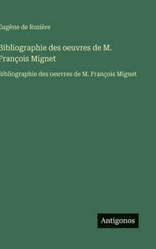 Hardcover Bibliographie des oeuvres de M. François Mignet: Bibliographie des oeuvres de M. François Mignet [French] Book