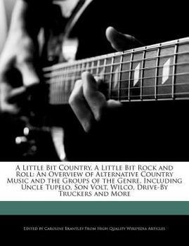 Paperback A Little Bit Country, a Little Bit Rock and Roll: An Overview of Alternative Country Music and the Groups of the Genre, Including Uncle Tupelo, Son Vo Book