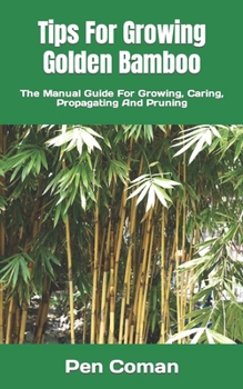 Tips For Growing Golden Bamboo: The Manual Guide For Growing, Caring, Propagating And Pruning