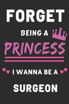 Paperback Forget Being A Princess I Wanna Be A Surgeon: Funny Medical Career Gift journal for Girls Book